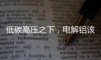 低碳高压之下，电解铝该走向何方？