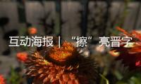 互动海报｜“擦”亮晋字品牌！