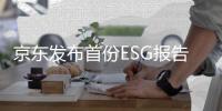 京东发布首份ESG报告及减碳宣言，数智化社会供应链持续创造价值