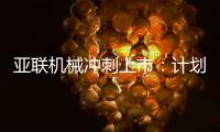 亚联机械冲刺上市：计划募资约4亿元，董事长郭西强曾是技术员