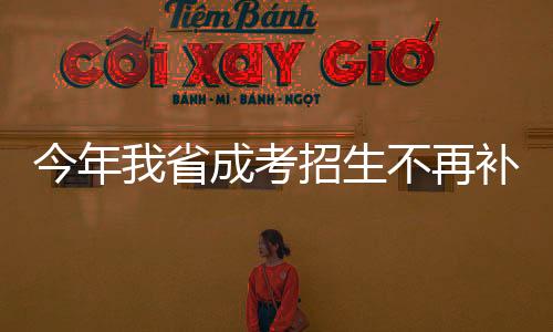 今年我省成考招生不再补录