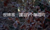 世锦赛：国羽5个单项均实现突围 斩获6张半决赛门票