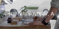中科环保与华为携手，AI+环保提速