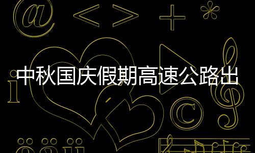 中秋国庆假期高速公路出行不免费