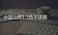 中国女排1:3负于法国队 无缘世锦赛八强
