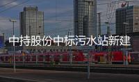 中持股份中标污水站新建机电安装工程 中标价格5795万元