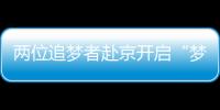 两位追梦者赴京开启“梦想之门”
