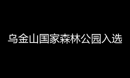乌金山国家森林公园入选首批“中国森林氧吧”