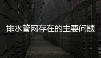 排水管网存在的主要问题及市政管道检测目的浅述