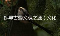 探寻古蜀文明之源（文化中国行·探访国家考古遗址公园）