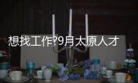 想找工作?9月太原人才大市场21场招聘会等你来