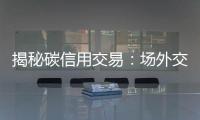 揭秘碳信用交易：场外交易为何是主流