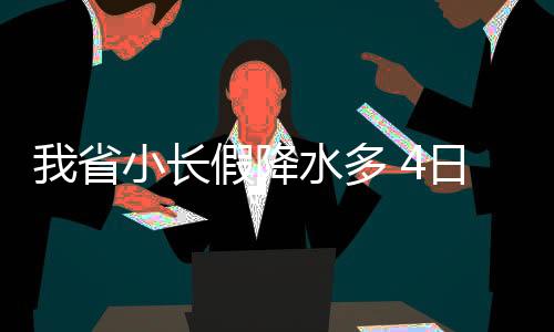 我省小长假降水多 4日雨水最大，局地大到暴雨