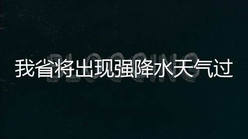 我省将出现强降水天气过程