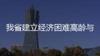 我省建立经济困难高龄与失能老年人补贴制度