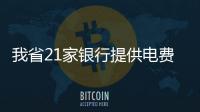 我省21家银行提供电费代扣业务