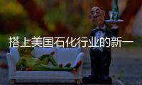 搭上美国石化行业的新一波投资浪潮