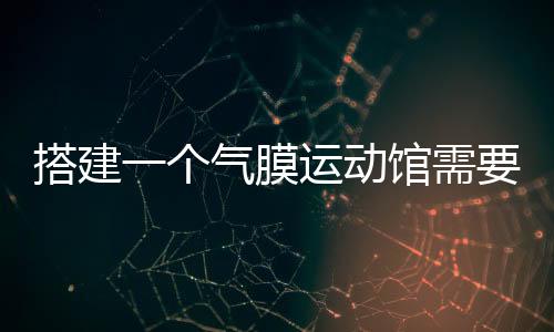 搭建一个气膜运动馆需要多少钱