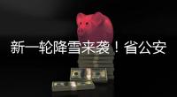 新一轮降雪来袭！省公安交警部门发布行车安全提示