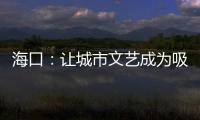海口：让城市文艺成为吸引游客的“流量密码”