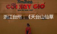 浙江台州：《天台山仙草图鉴》开启仙侠奇遇之旅
