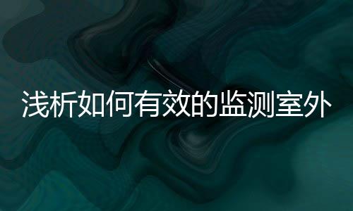 浅析如何有效的监测室外环境污染物