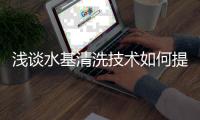 浅谈水基清洗技术如何提升油墨清洗的环保安全与健康保障