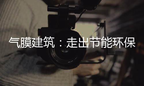 气膜建筑：走出节能环保新路