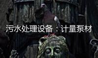 污水处理设备：计量泵材质特点比较分析