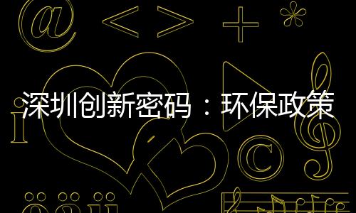 深圳创新密码：环保政策与ICT产业链