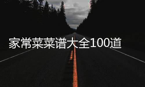 家常菜菜谱大全100道