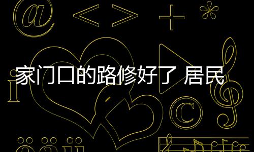 家门口的路修好了 居民拍照留个念