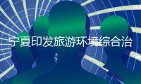 宁夏印发旅游环境综合治理三年提升行动实施方案