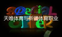 天唯体育与新疆体育职业技术学院合作签约及实训基地授牌仪式成功举行
