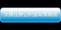 太原住房公积金政策再放宽