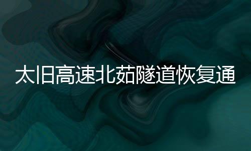 太旧高速北茹隧道恢复通行