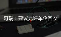 奇瑞：建议允许车企回收低续航新能源车 经升级后当新车卖