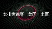 女排世锦赛｜美国、土耳其晋级 八强全部产生