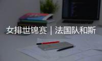 女排世锦赛｜法国队和斯洛文尼亚队抢下最后两个16强席位