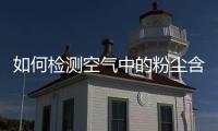 如何检测空气中的粉尘含量是否超标