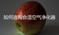 如何选购合适空气净化器？两招搞定