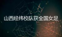 山西经纬校队获全国女足U14夏季锦标赛第四