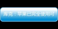 库克：苹果已完全使用可再生能源供电