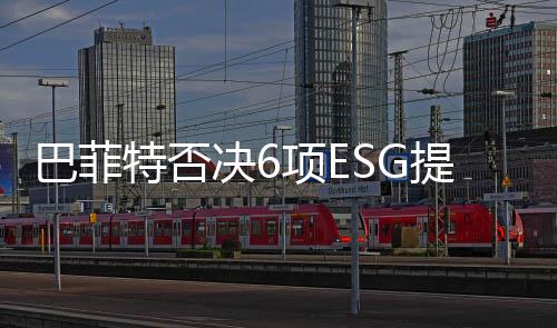 巴菲特否决6项ESG提案，赚钱比ESG更重要？