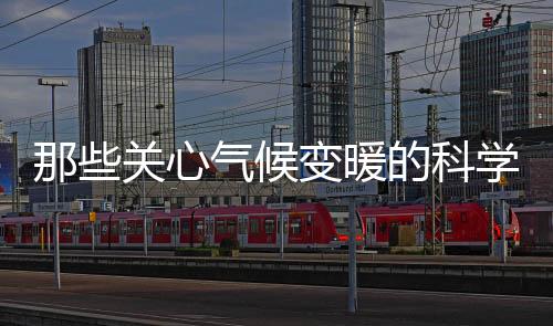 那些关心气候变暖的科学家做了什么？