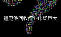 锂电池回收行业市场巨大，欧洲有何大动作?