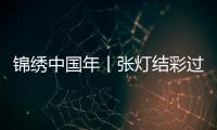 锦绣中国年丨张灯结彩过佳节