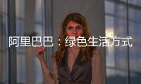 阿里巴巴：绿色生活方式的流行，需要一些“推动”