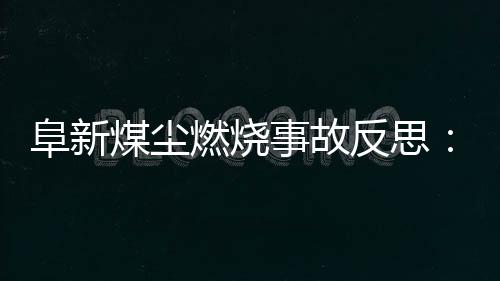 阜新煤尘燃烧事故反思：煤尘有什么危害 如何急救？