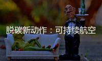 脱碳新动作：可持续航空燃料试点，按下绿色交通启动键